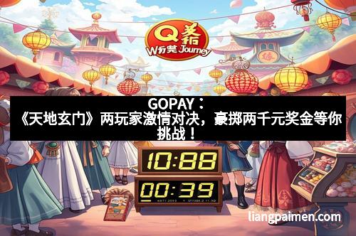 GOPAY：《天地玄门》两玩家激情对决，豪掷两千元奖金等你挑战！